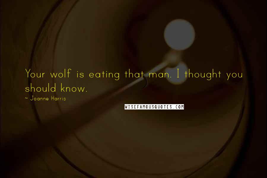 Joanne Harris Quotes: Your wolf is eating that man. I thought you should know.