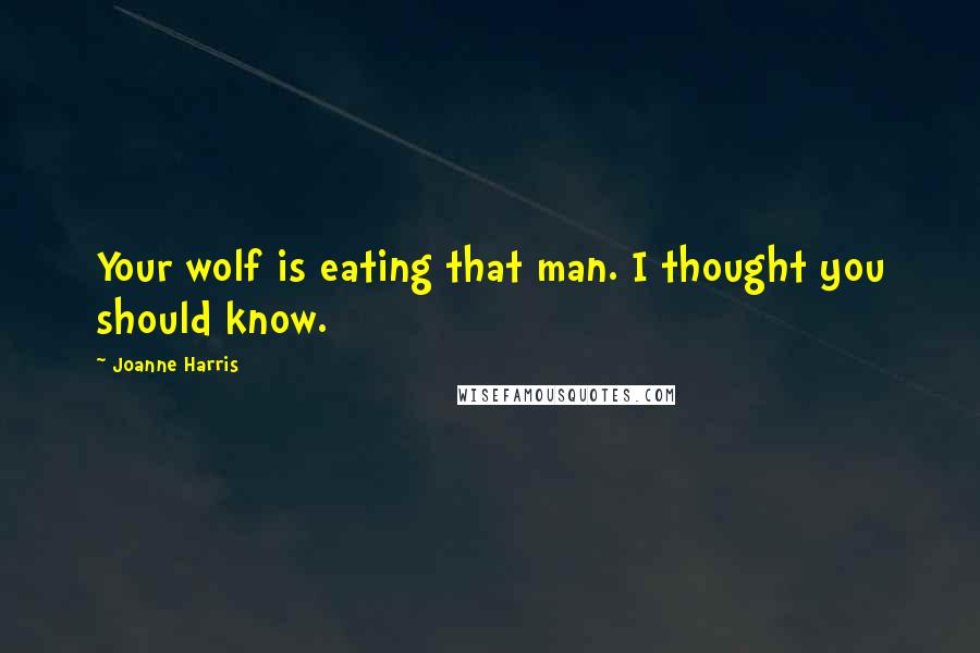 Joanne Harris Quotes: Your wolf is eating that man. I thought you should know.