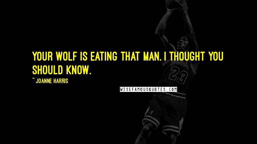 Joanne Harris Quotes: Your wolf is eating that man. I thought you should know.