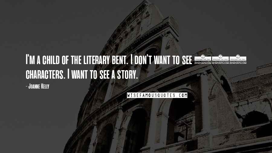 Joanne Kelly Quotes: I'm a child of the literary bent. I don't want to see 140 characters. I want to see a story.