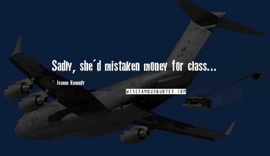 Joanne Kennedy Quotes: Sadly, she'd mistaken money for class...