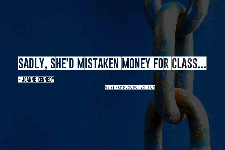 Joanne Kennedy Quotes: Sadly, she'd mistaken money for class...