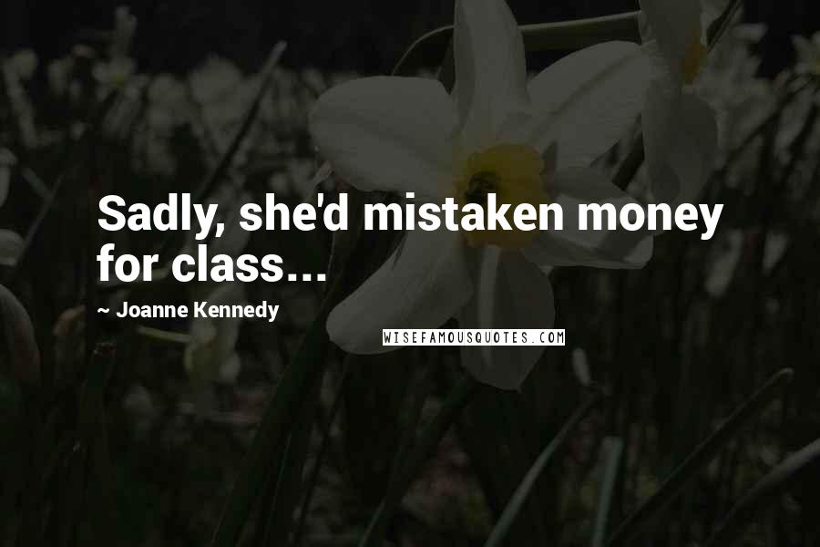 Joanne Kennedy Quotes: Sadly, she'd mistaken money for class...