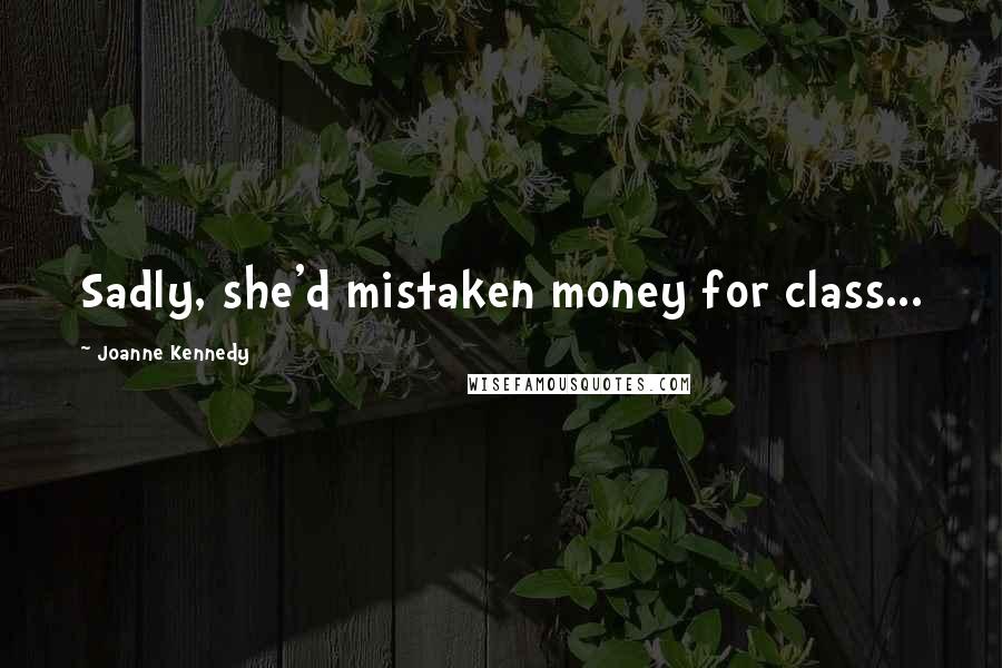 Joanne Kennedy Quotes: Sadly, she'd mistaken money for class...