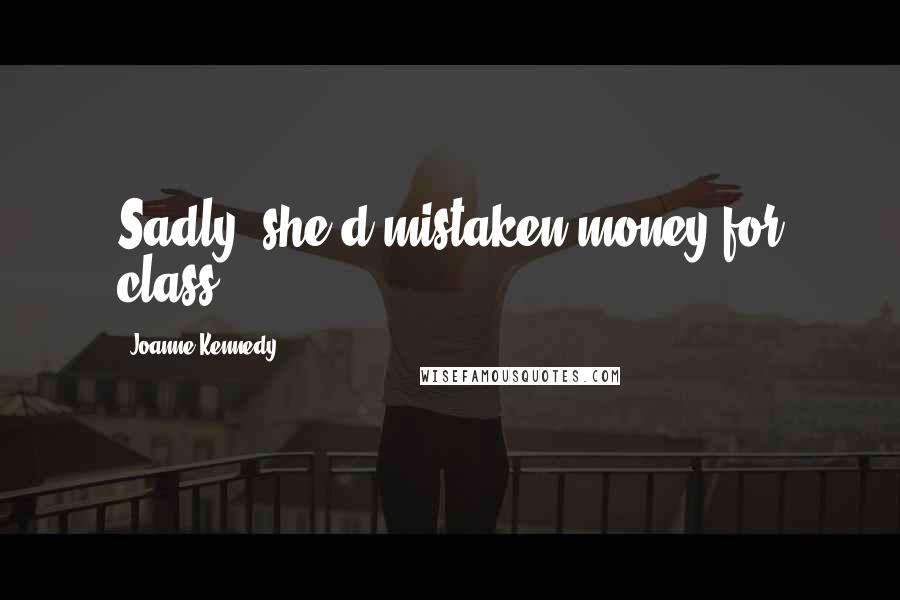 Joanne Kennedy Quotes: Sadly, she'd mistaken money for class...