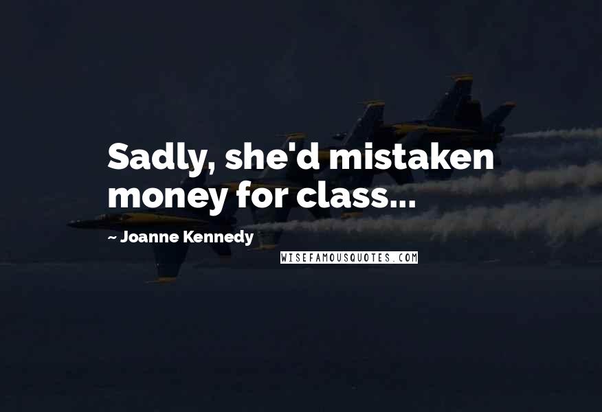 Joanne Kennedy Quotes: Sadly, she'd mistaken money for class...