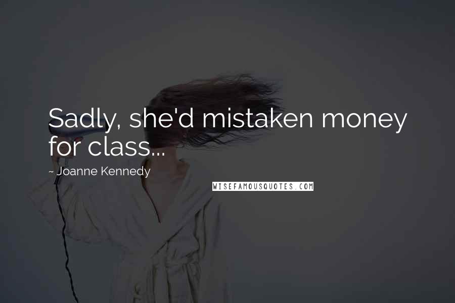 Joanne Kennedy Quotes: Sadly, she'd mistaken money for class...