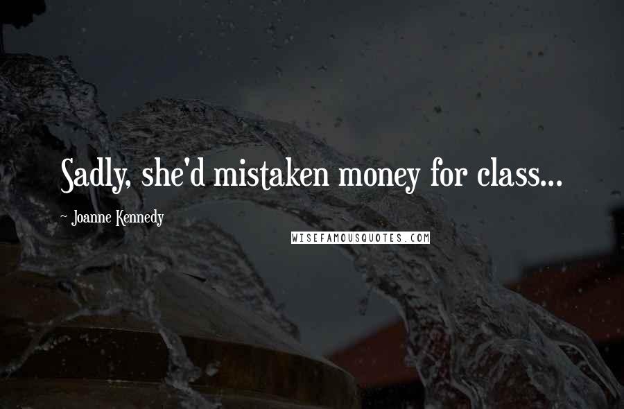 Joanne Kennedy Quotes: Sadly, she'd mistaken money for class...