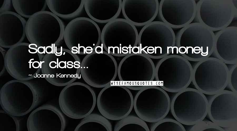 Joanne Kennedy Quotes: Sadly, she'd mistaken money for class...