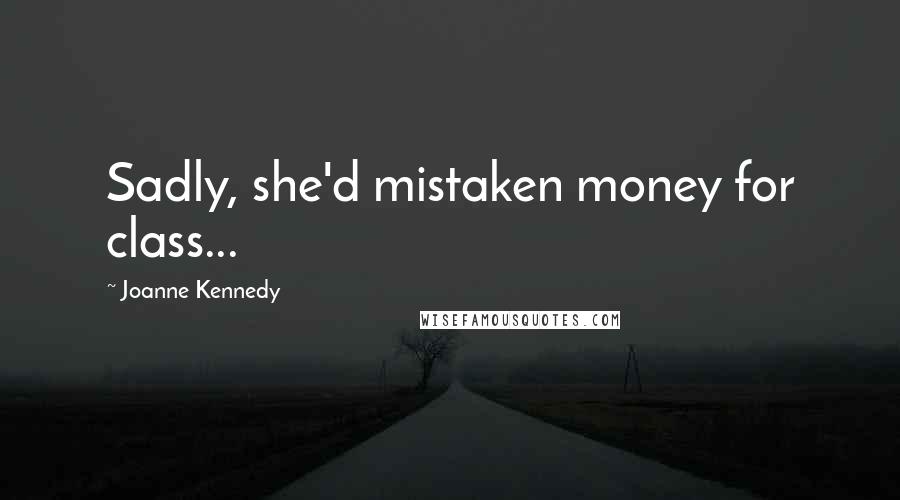 Joanne Kennedy Quotes: Sadly, she'd mistaken money for class...