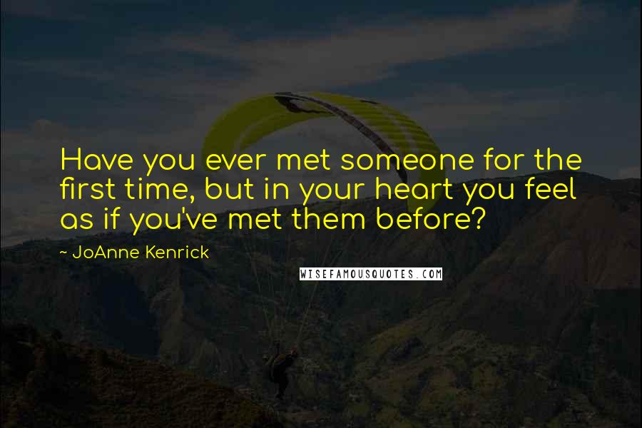 JoAnne Kenrick Quotes: Have you ever met someone for the first time, but in your heart you feel as if you've met them before?