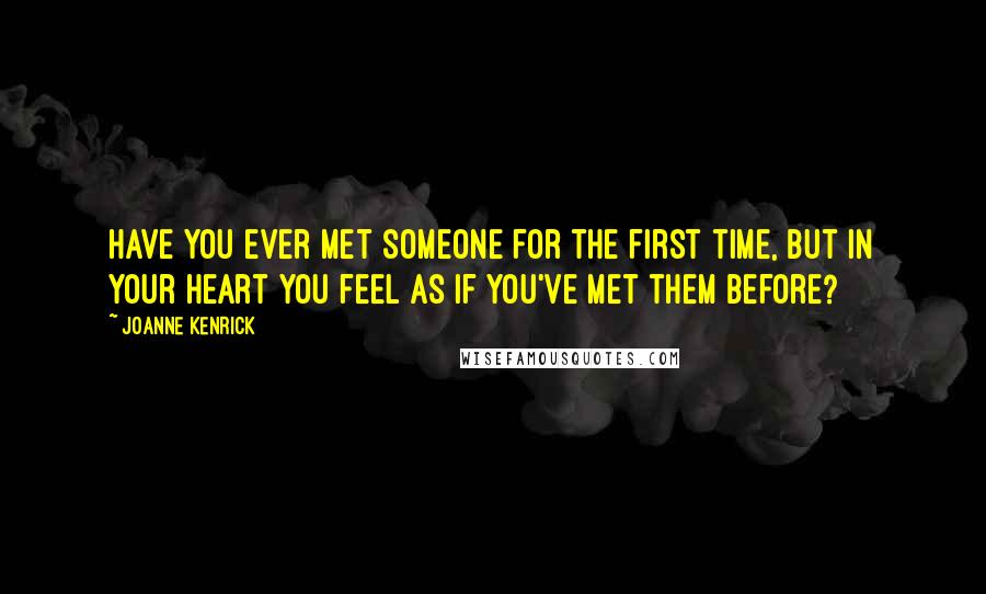 JoAnne Kenrick Quotes: Have you ever met someone for the first time, but in your heart you feel as if you've met them before?