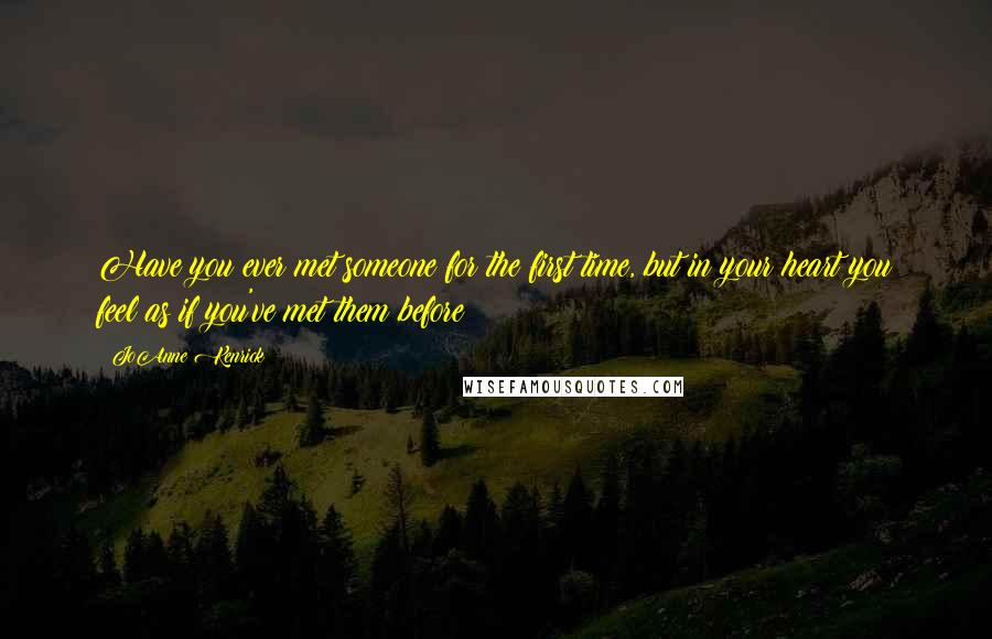 JoAnne Kenrick Quotes: Have you ever met someone for the first time, but in your heart you feel as if you've met them before?