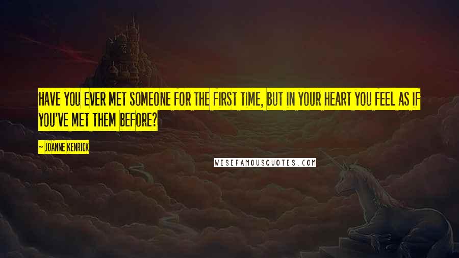 JoAnne Kenrick Quotes: Have you ever met someone for the first time, but in your heart you feel as if you've met them before?