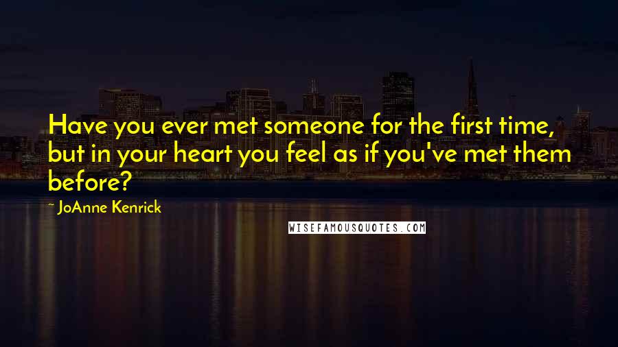 JoAnne Kenrick Quotes: Have you ever met someone for the first time, but in your heart you feel as if you've met them before?