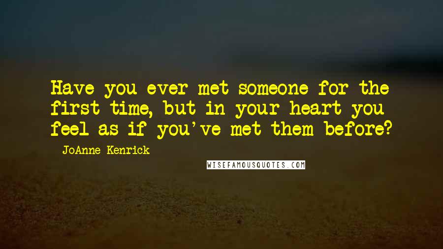 JoAnne Kenrick Quotes: Have you ever met someone for the first time, but in your heart you feel as if you've met them before?