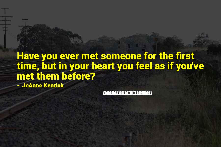 JoAnne Kenrick Quotes: Have you ever met someone for the first time, but in your heart you feel as if you've met them before?