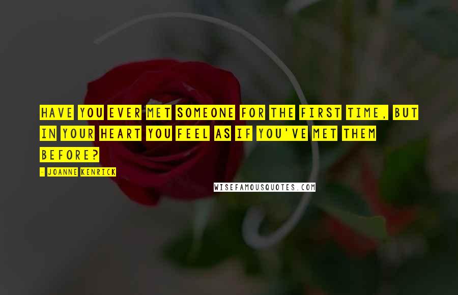 JoAnne Kenrick Quotes: Have you ever met someone for the first time, but in your heart you feel as if you've met them before?