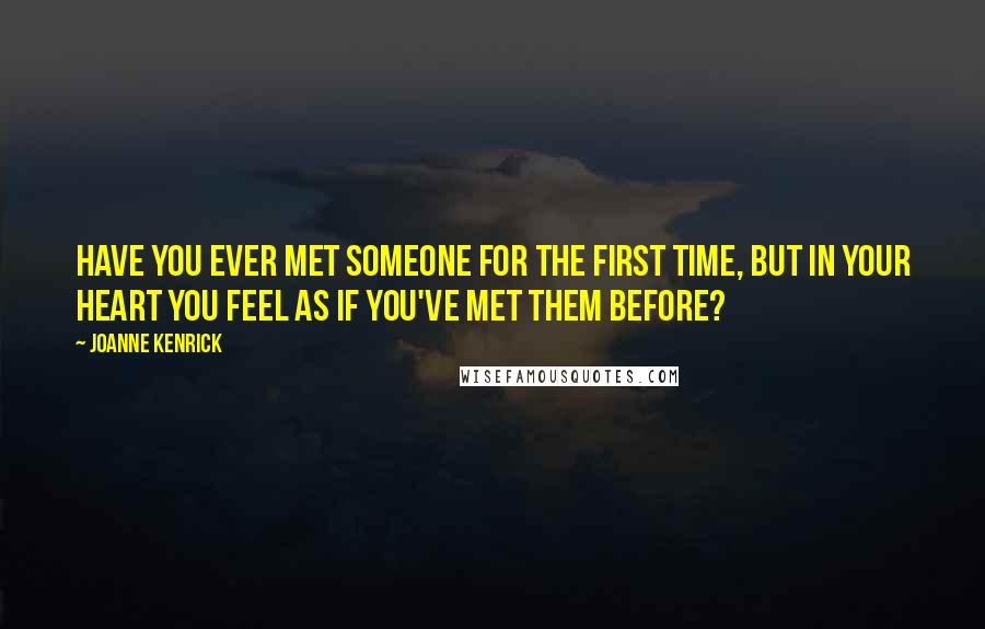 JoAnne Kenrick Quotes: Have you ever met someone for the first time, but in your heart you feel as if you've met them before?