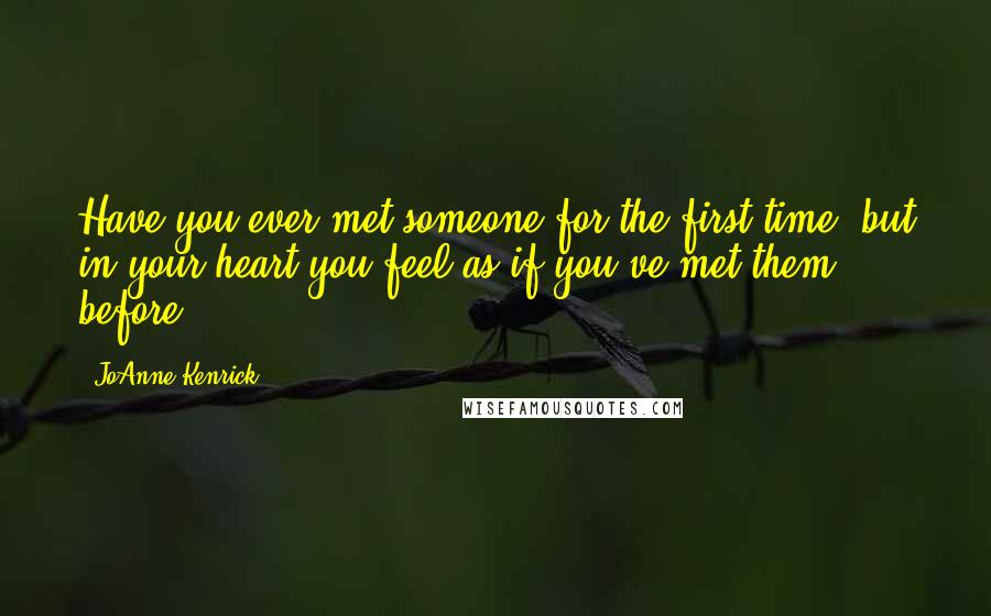 JoAnne Kenrick Quotes: Have you ever met someone for the first time, but in your heart you feel as if you've met them before?