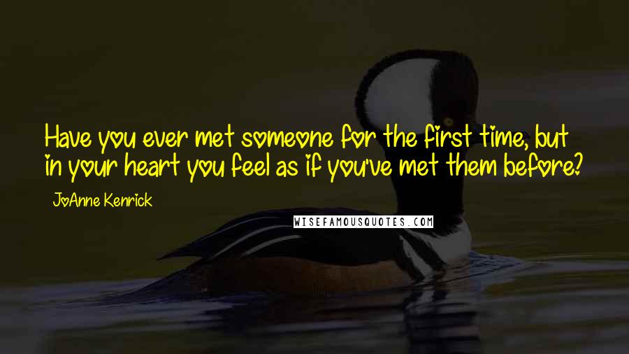 JoAnne Kenrick Quotes: Have you ever met someone for the first time, but in your heart you feel as if you've met them before?