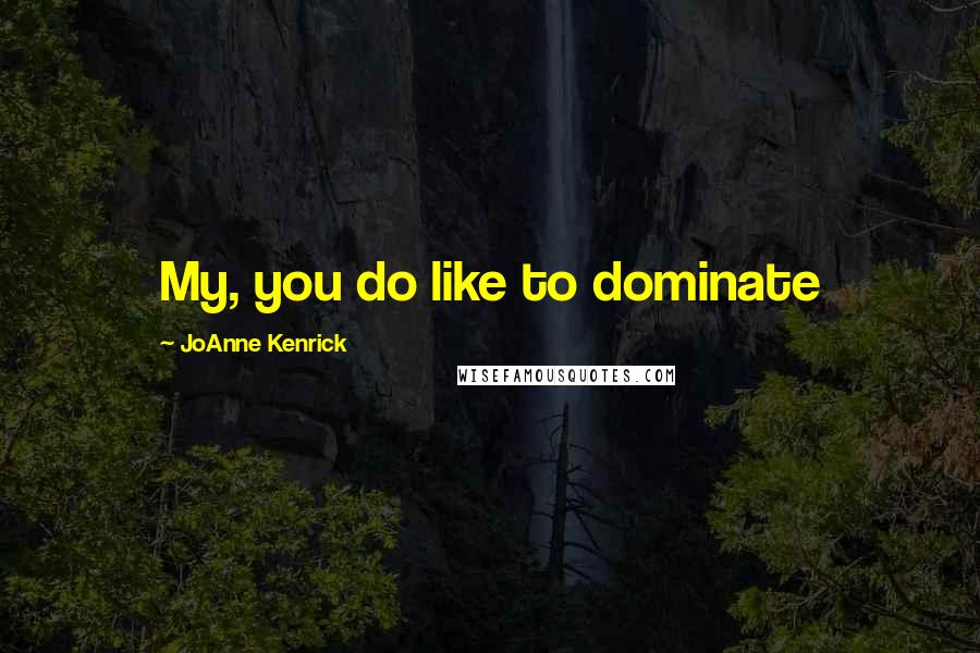 JoAnne Kenrick Quotes: My, you do like to dominate