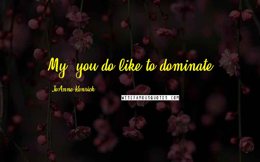 JoAnne Kenrick Quotes: My, you do like to dominate