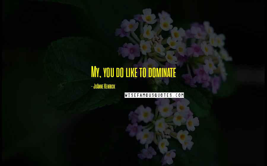 JoAnne Kenrick Quotes: My, you do like to dominate