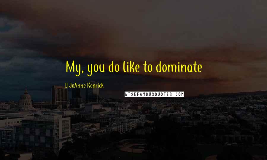 JoAnne Kenrick Quotes: My, you do like to dominate