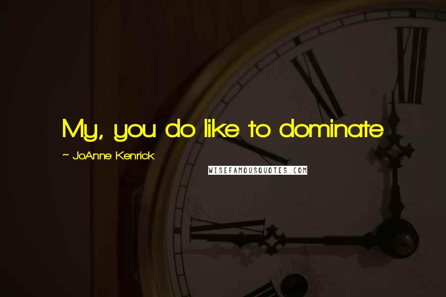 JoAnne Kenrick Quotes: My, you do like to dominate