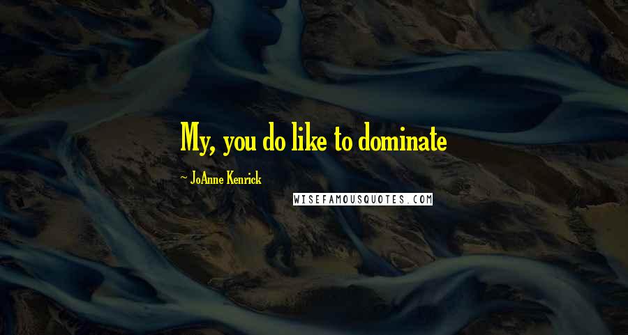 JoAnne Kenrick Quotes: My, you do like to dominate