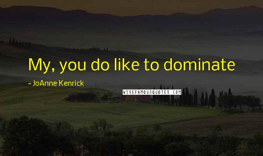 JoAnne Kenrick Quotes: My, you do like to dominate