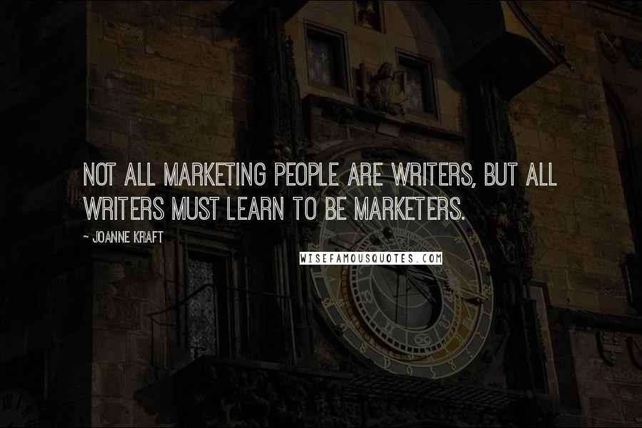 Joanne Kraft Quotes: Not all marketing people are writers, but all writers must learn to be marketers.