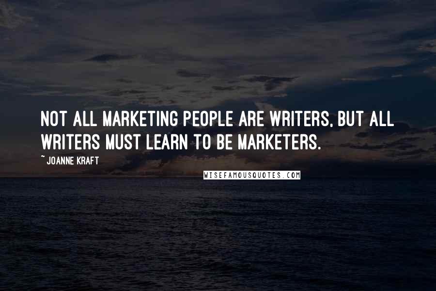 Joanne Kraft Quotes: Not all marketing people are writers, but all writers must learn to be marketers.