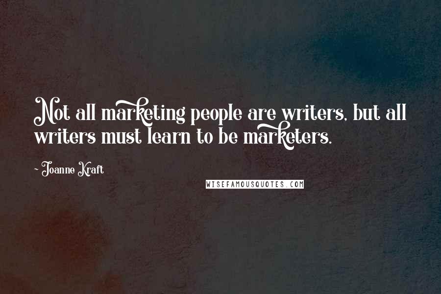 Joanne Kraft Quotes: Not all marketing people are writers, but all writers must learn to be marketers.