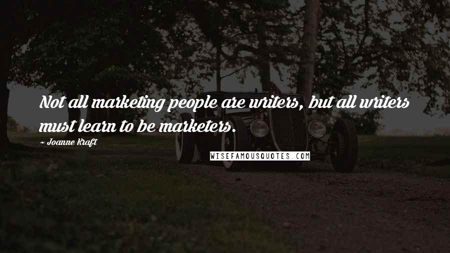 Joanne Kraft Quotes: Not all marketing people are writers, but all writers must learn to be marketers.