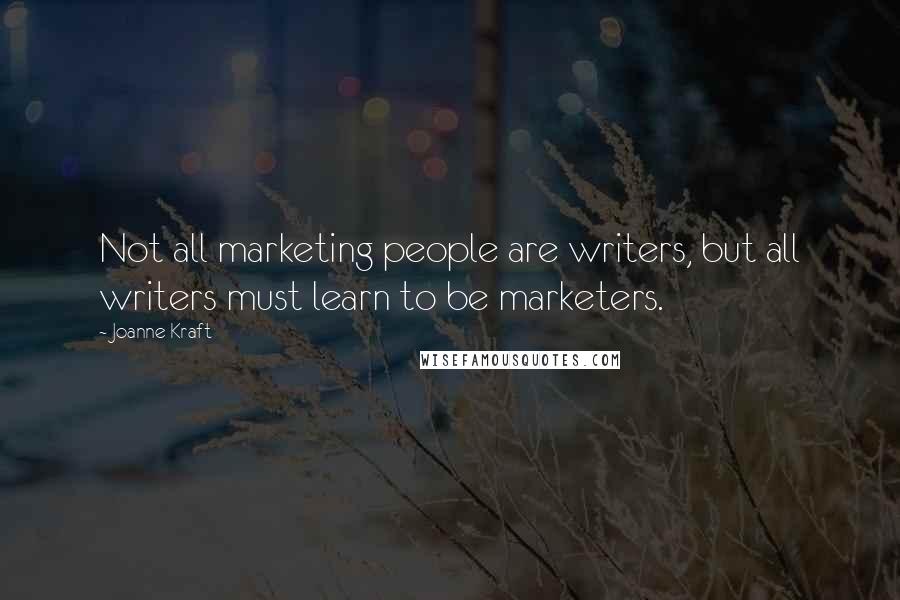 Joanne Kraft Quotes: Not all marketing people are writers, but all writers must learn to be marketers.