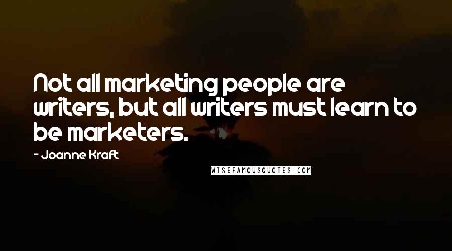 Joanne Kraft Quotes: Not all marketing people are writers, but all writers must learn to be marketers.