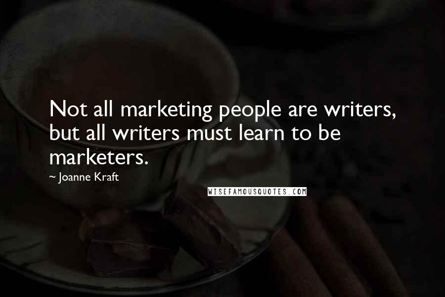 Joanne Kraft Quotes: Not all marketing people are writers, but all writers must learn to be marketers.