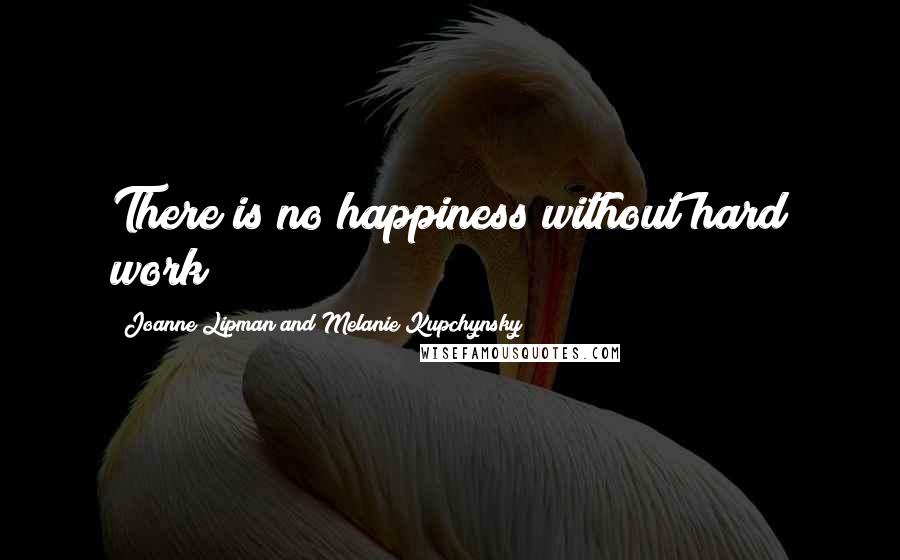 Joanne Lipman And Melanie Kupchynsky Quotes: There is no happiness without hard work