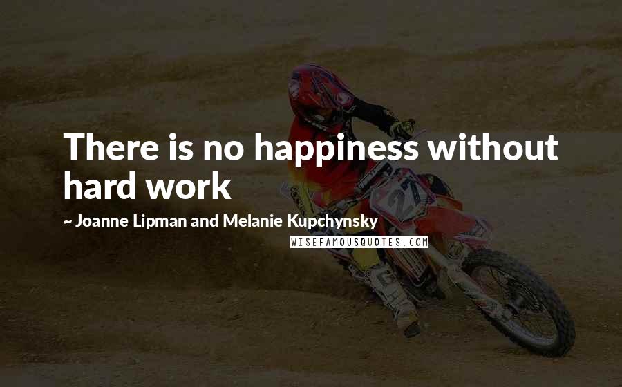 Joanne Lipman And Melanie Kupchynsky Quotes: There is no happiness without hard work