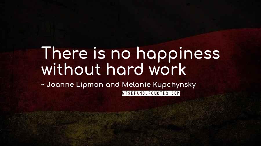 Joanne Lipman And Melanie Kupchynsky Quotes: There is no happiness without hard work
