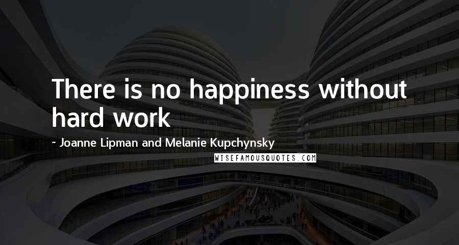 Joanne Lipman And Melanie Kupchynsky Quotes: There is no happiness without hard work
