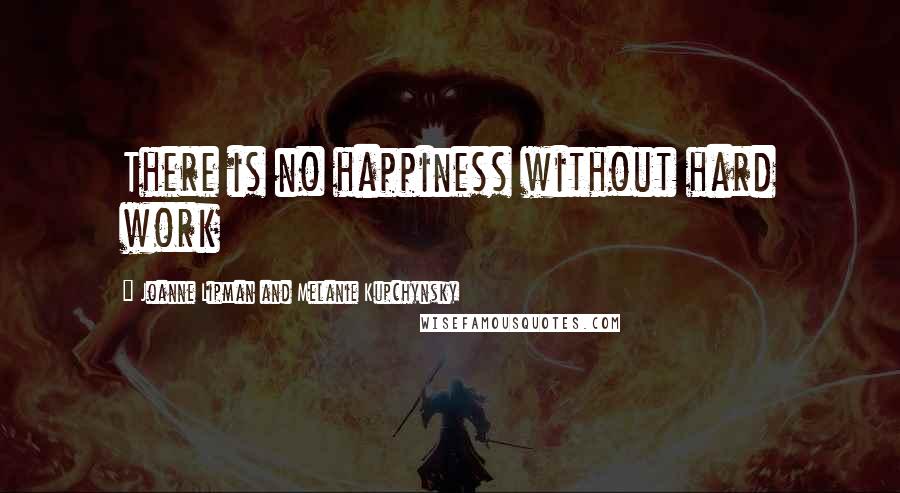 Joanne Lipman And Melanie Kupchynsky Quotes: There is no happiness without hard work