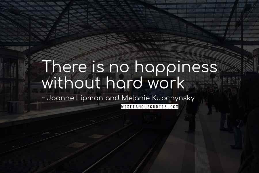 Joanne Lipman And Melanie Kupchynsky Quotes: There is no happiness without hard work