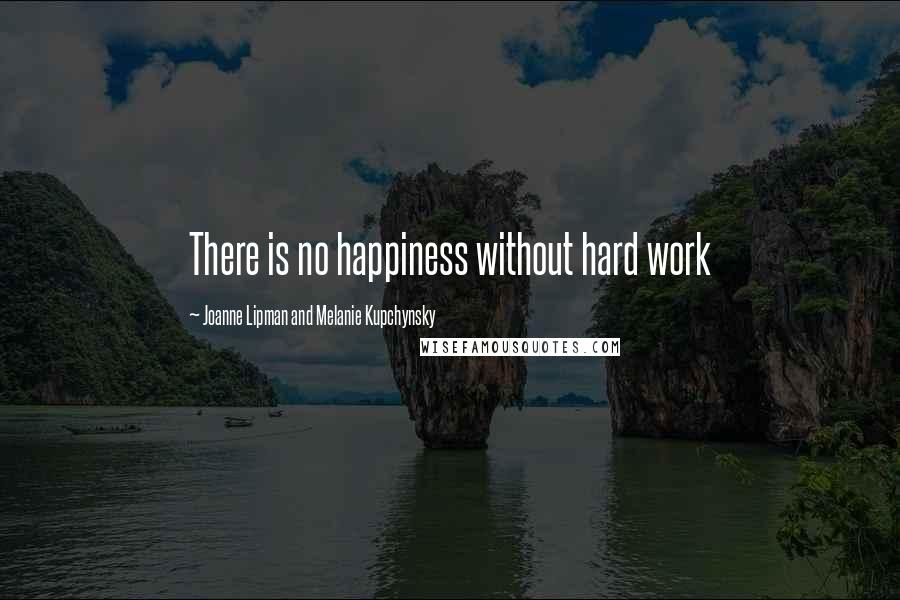 Joanne Lipman And Melanie Kupchynsky Quotes: There is no happiness without hard work