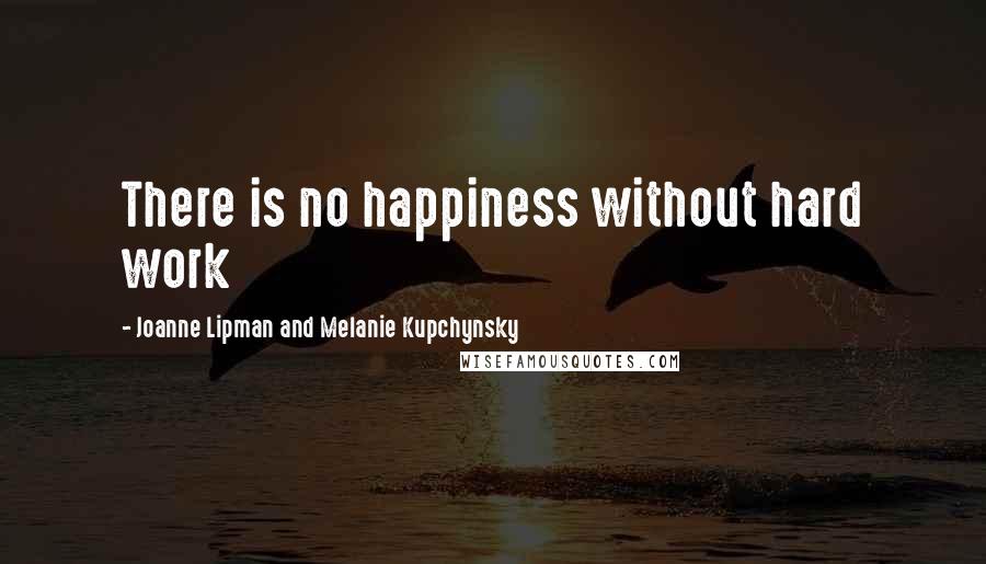 Joanne Lipman And Melanie Kupchynsky Quotes: There is no happiness without hard work