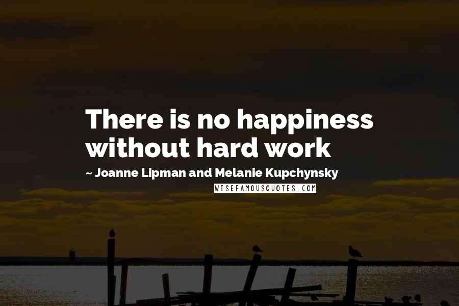 Joanne Lipman And Melanie Kupchynsky Quotes: There is no happiness without hard work