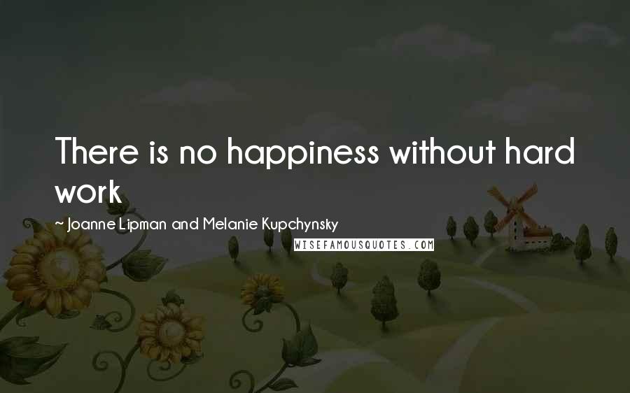 Joanne Lipman And Melanie Kupchynsky Quotes: There is no happiness without hard work