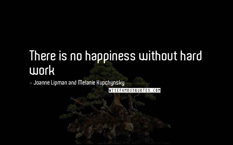 Joanne Lipman And Melanie Kupchynsky Quotes: There is no happiness without hard work